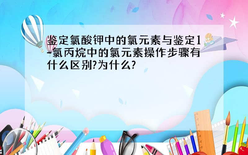 鉴定氯酸钾中的氯元素与鉴定1-氯丙烷中的氯元素操作步骤有什么区别?为什么?