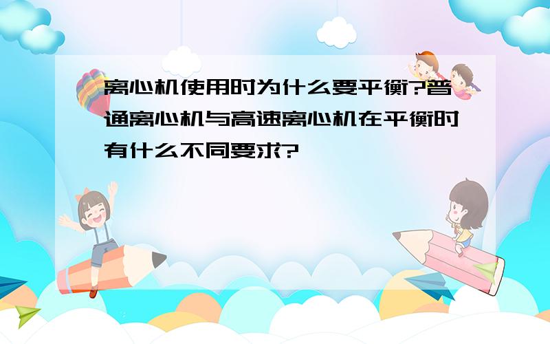 离心机使用时为什么要平衡?普通离心机与高速离心机在平衡时有什么不同要求?