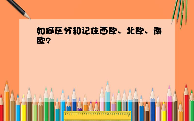 如何区分和记住西欧、北欧、南欧?