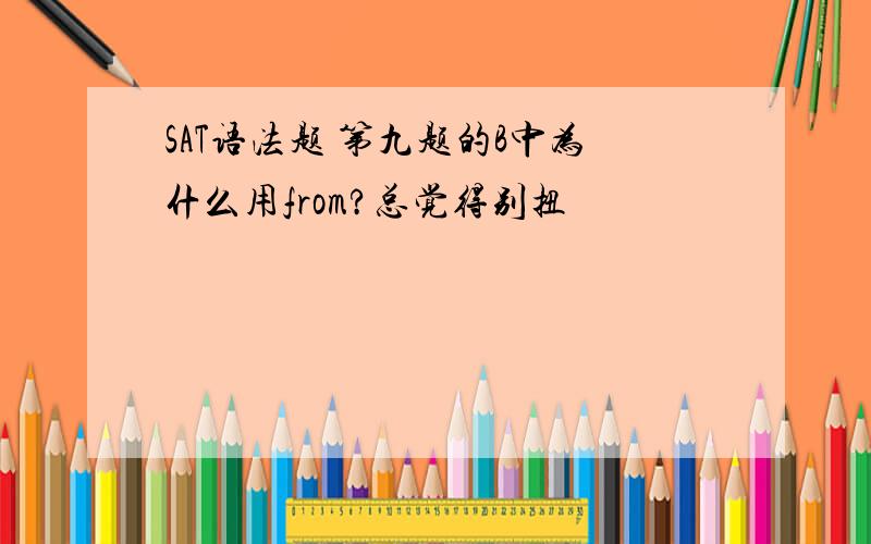 SAT语法题 第九题的B中为什么用from?总觉得别扭