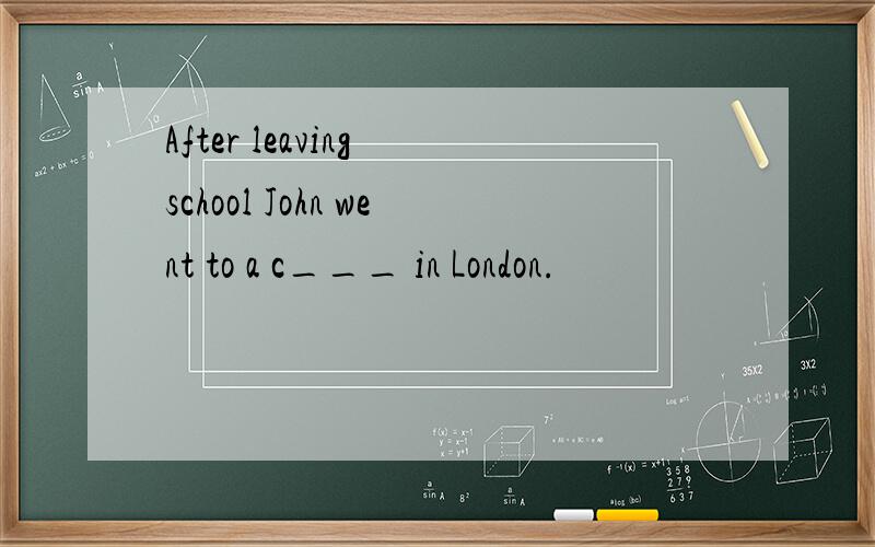 After leaving school John went to a c___ in London.