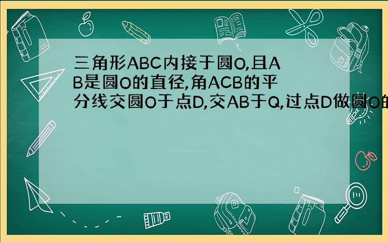 三角形ABC内接于圆O,且AB是圆O的直径,角ACB的平分线交圆O于点D,交AB于Q,过点D做圆O的切线PD交CA的延长