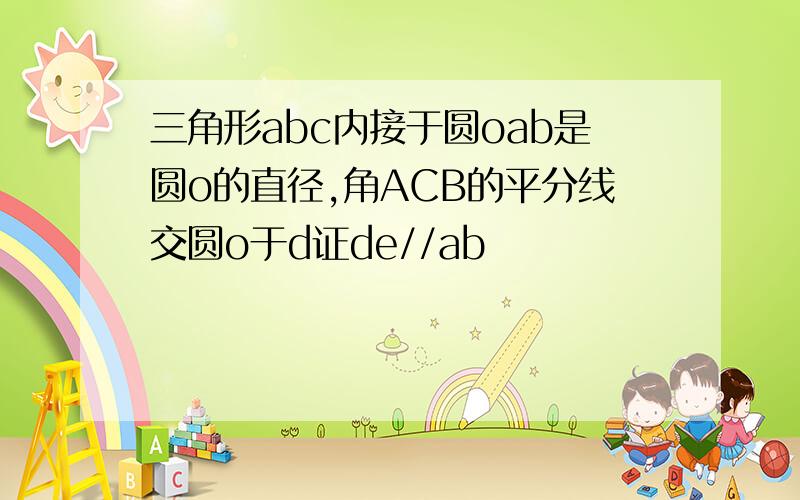 三角形abc内接于圆oab是圆o的直径,角ACB的平分线交圆o于d证de//ab