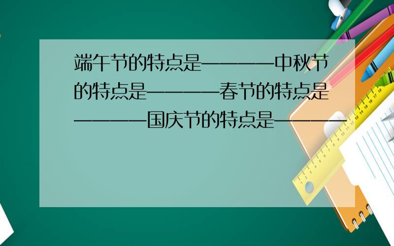 端午节的特点是————中秋节的特点是————春节的特点是————国庆节的特点是————