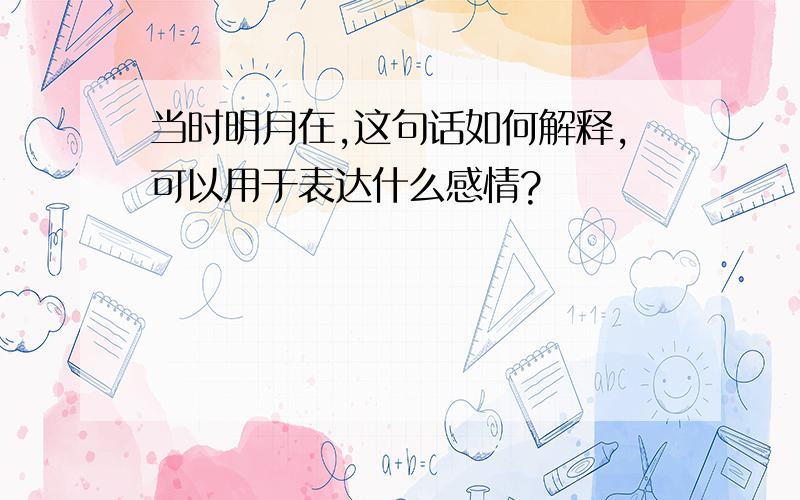 当时明月在,这句话如何解释,可以用于表达什么感情?