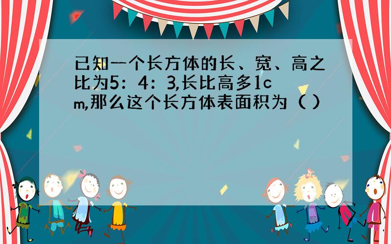 已知一个长方体的长、宽、高之比为5：4：3,长比高多1cm,那么这个长方体表面积为（ ）