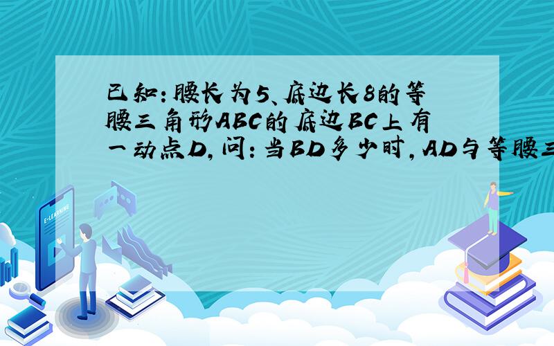 已知：腰长为5、底边长8的等腰三角形ABC的底边BC上有一动点D,问：当BD多少时,AD与等腰三角形的腰互相垂