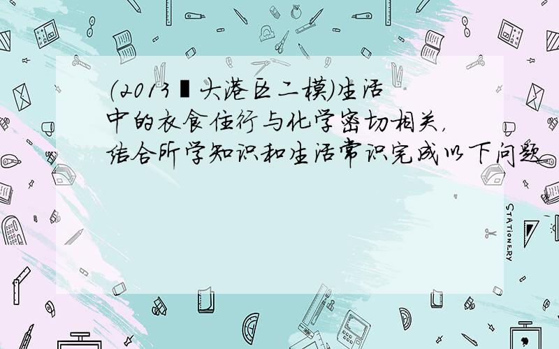 （2013•大港区二模）生活中的衣食住行与化学密切相关，结合所学知识和生活常识完成以下问题．