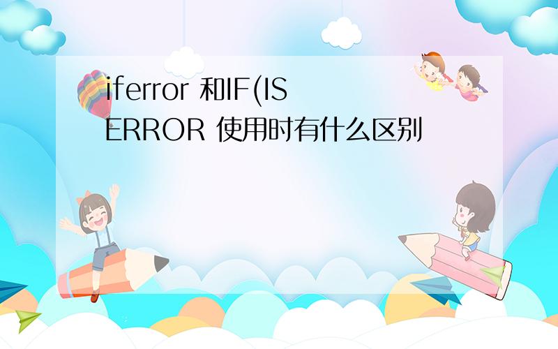 iferror 和IF(ISERROR 使用时有什么区别