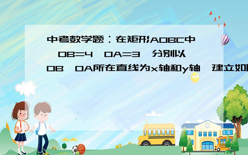 中考数学题：在矩形AOBC中,OB=4,OA=3,分别以OB,OA所在直线为x轴和y轴,建立如图所示的平面直角坐标系