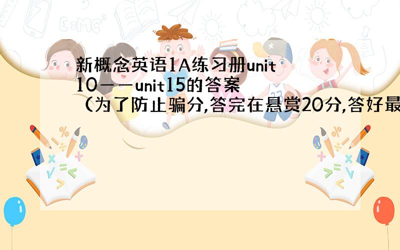 新概念英语1A练习册unit10——unit15的答案 （为了防止骗分,答完在悬赏20分,答好最高奖50分）