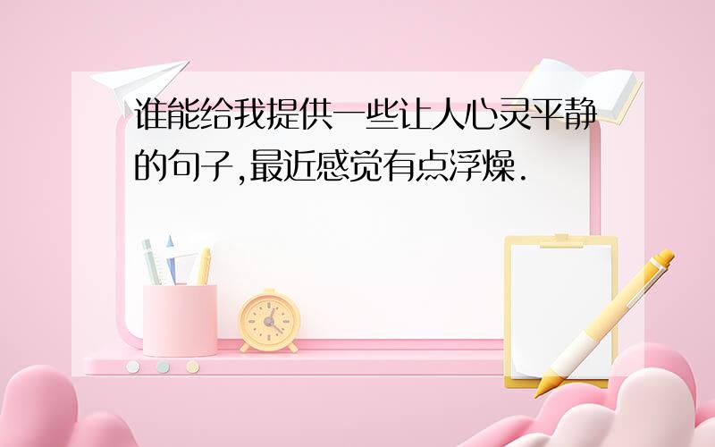 谁能给我提供一些让人心灵平静的句子,最近感觉有点浮燥.