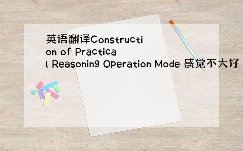 英语翻译Construction of Practical Reasoning Operation Mode 感觉不大好