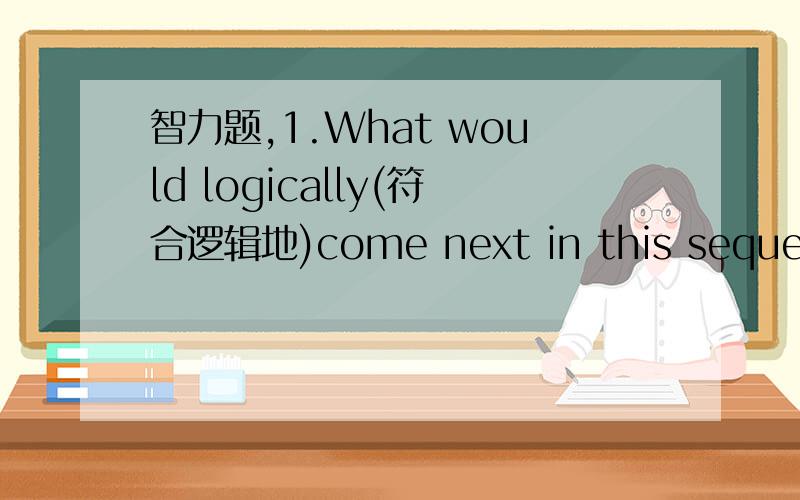 智力题,1.What would logically(符合逻辑地)come next in this sequence?