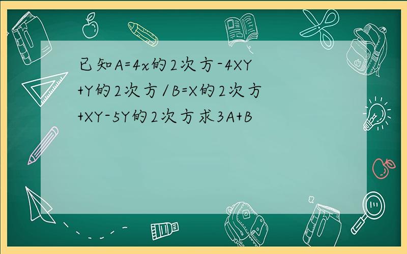 已知A=4x的2次方-4XY+Y的2次方/B=X的2次方+XY-5Y的2次方求3A+B