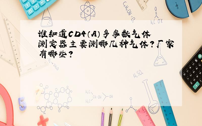 谁知道CD4（A）多参数气体测定器主要测哪几种气体?厂家有哪些?