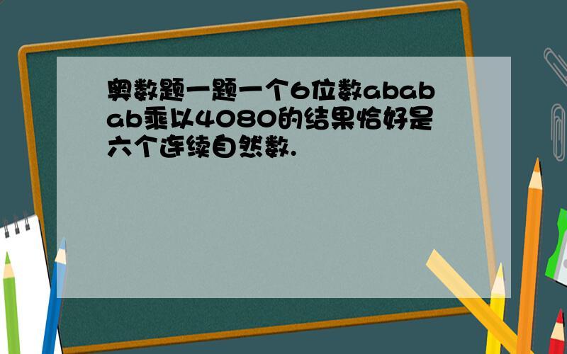 奥数题一题一个6位数ababab乘以4080的结果恰好是六个连续自然数.