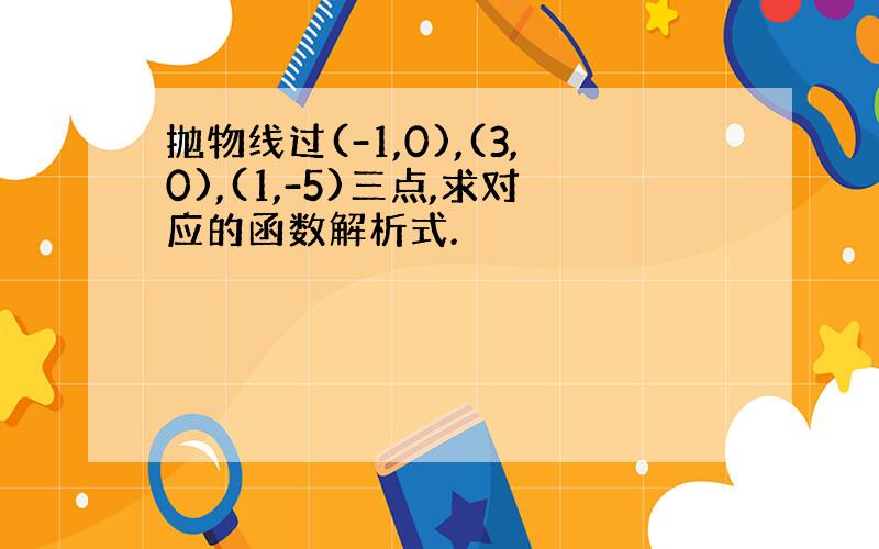 抛物线过(-1,0),(3,0),(1,-5)三点,求对应的函数解析式.