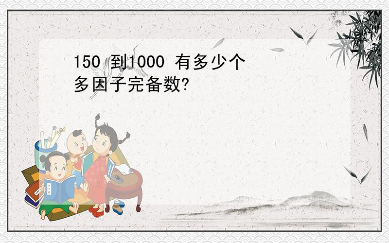 150 到1000 有多少个多因子完备数?