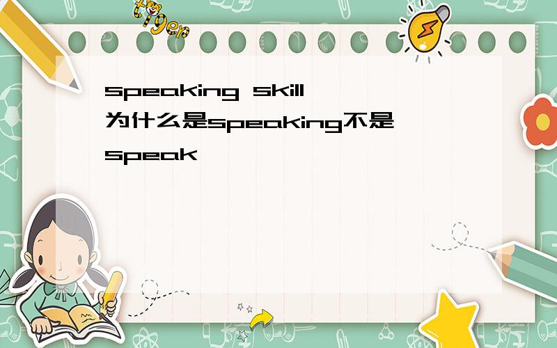 speaking skill为什么是speaking不是speak