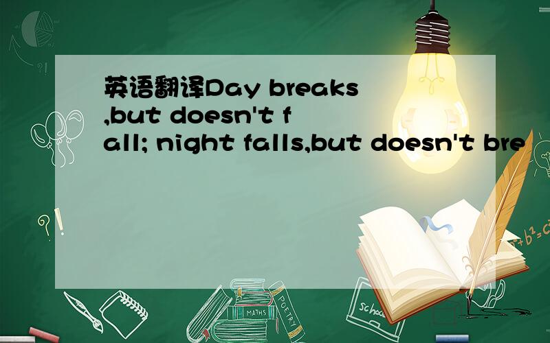 英语翻译Day breaks,but doesn't fall; night falls,but doesn't bre