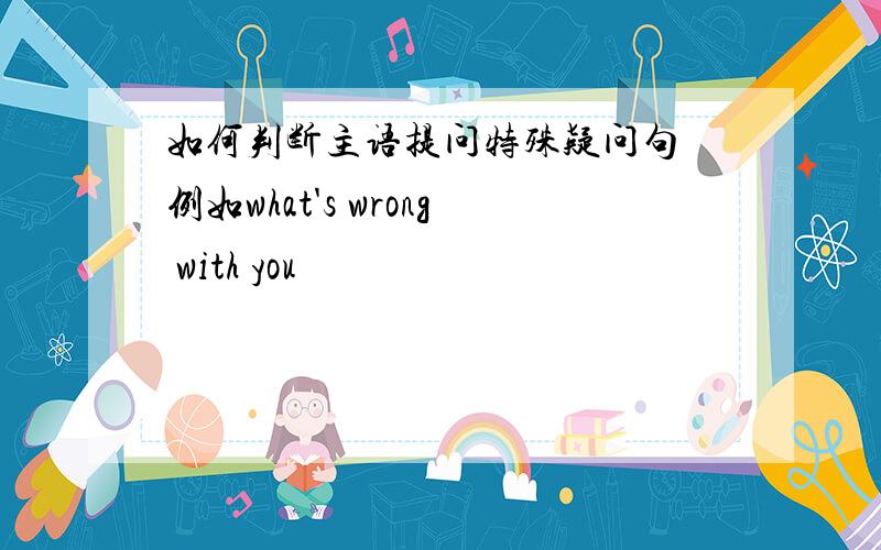 如何判断主语提问特殊疑问句 例如what's wrong with you