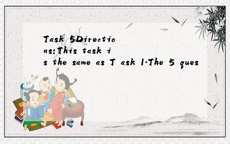 Task 5Directions:This task is the same as T ask 1.The 5 ques