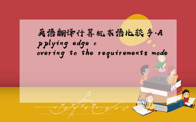 英语翻译计算机术语比较多.Applying edge covering to the requirements mode