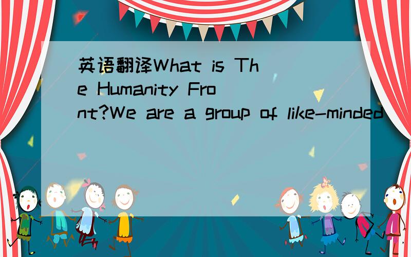 英语翻译What is The Humanity Front?We are a group of like-minded