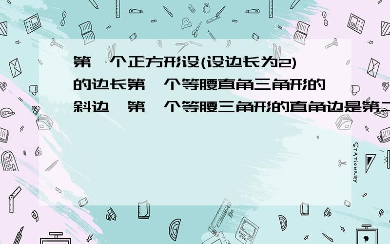 第一个正方形设(设边长为2)的边长第一个等腰直角三角形的斜边,第一个等腰三角形的直角边是第二个正方形的边,第二个正方形的