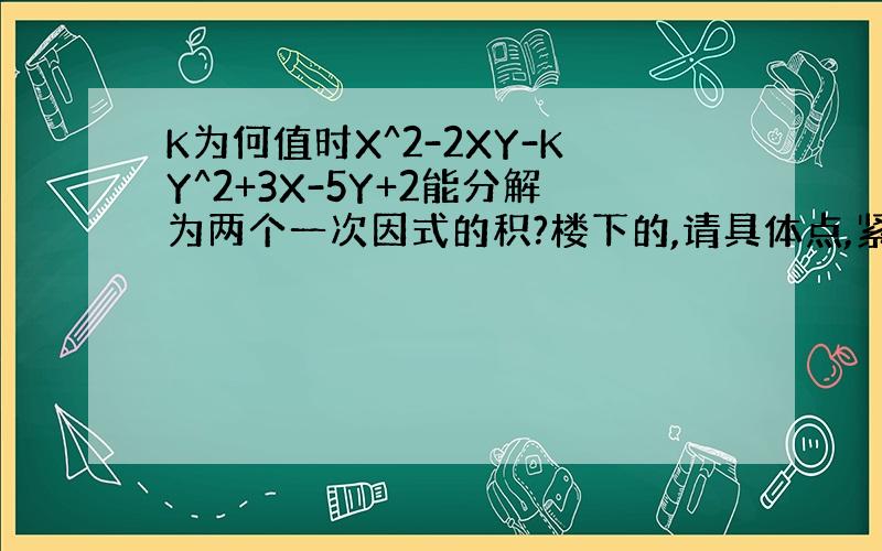 K为何值时X^2-2XY-KY^2+3X-5Y+2能分解为两个一次因式的积?楼下的,请具体点,紧急!