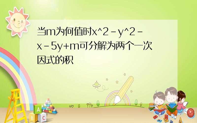 当m为何值时x^2-y^2-x-5y+m可分解为两个一次因式的积