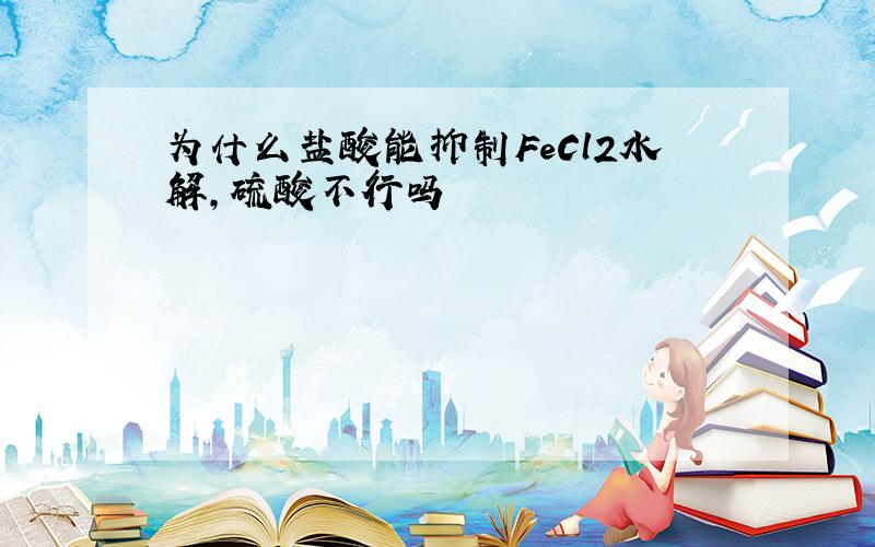 为什么盐酸能抑制FeCl2水解,硫酸不行吗