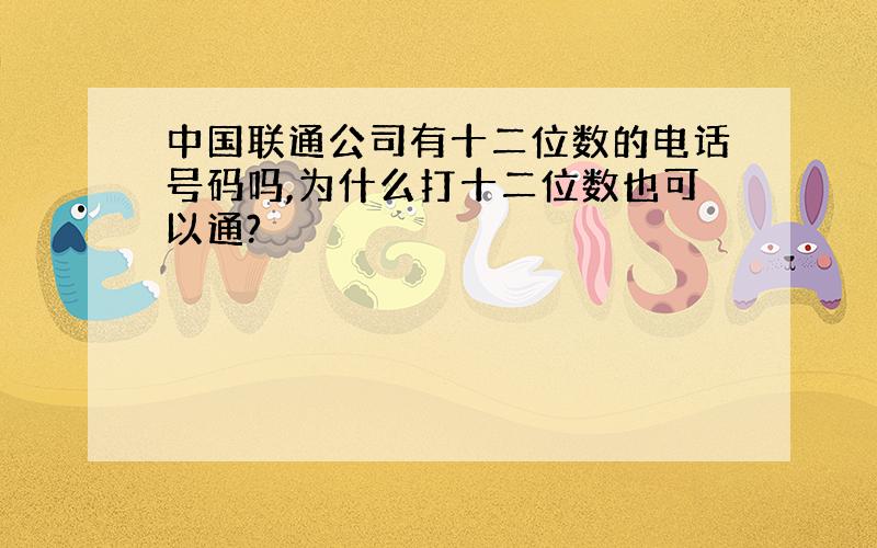 中国联通公司有十二位数的电话号码吗,为什么打十二位数也可以通?