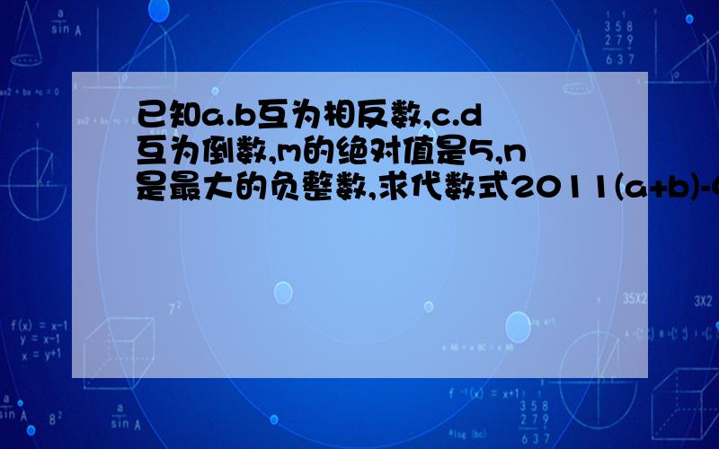 已知a.b互为相反数,c.d互为倒数,m的绝对值是5,n是最大的负整数,求代数式2011(a+b)-4ca+2mn的值