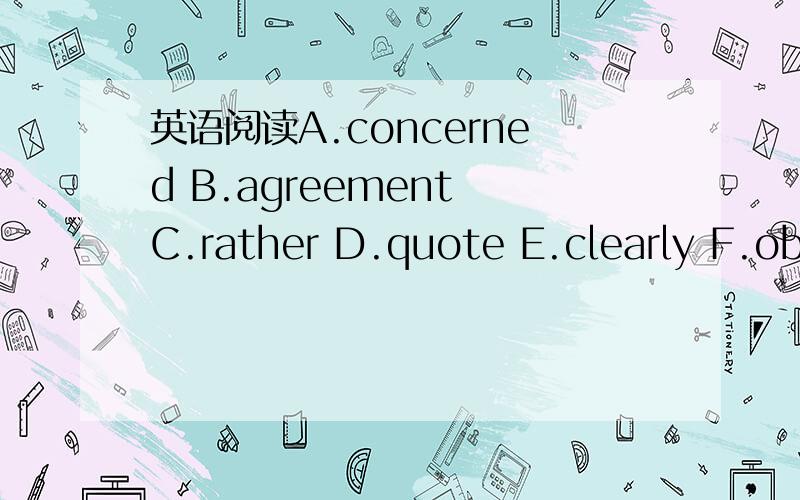 英语阅读A.concerned B.agreement C.rather D.quote E.clearly F.obj