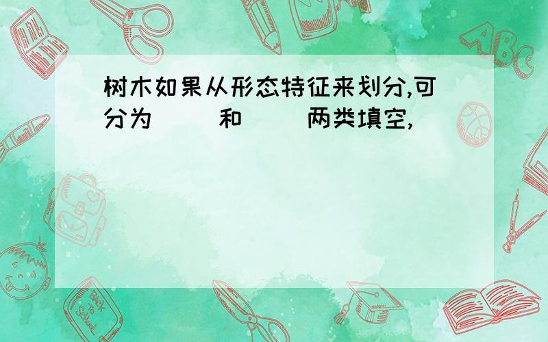 树木如果从形态特征来划分,可分为( )和( )两类填空,