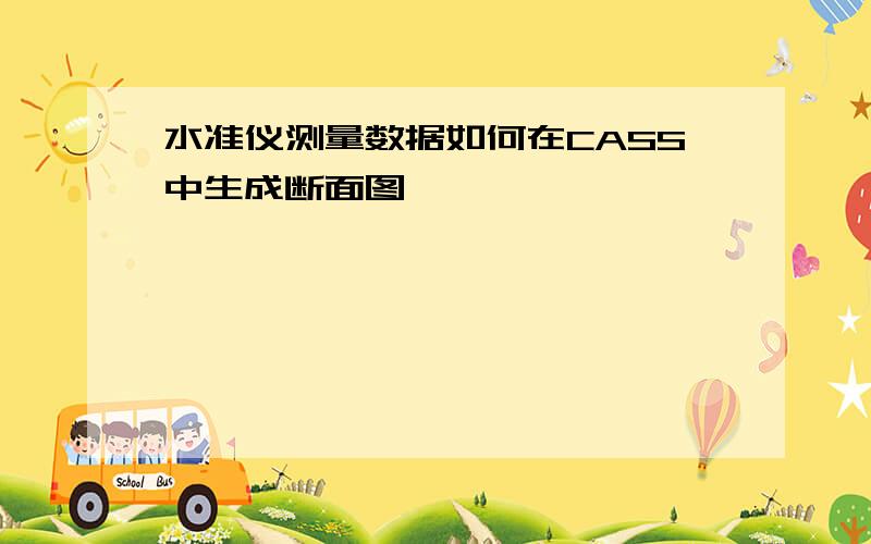 水准仪测量数据如何在CASS中生成断面图