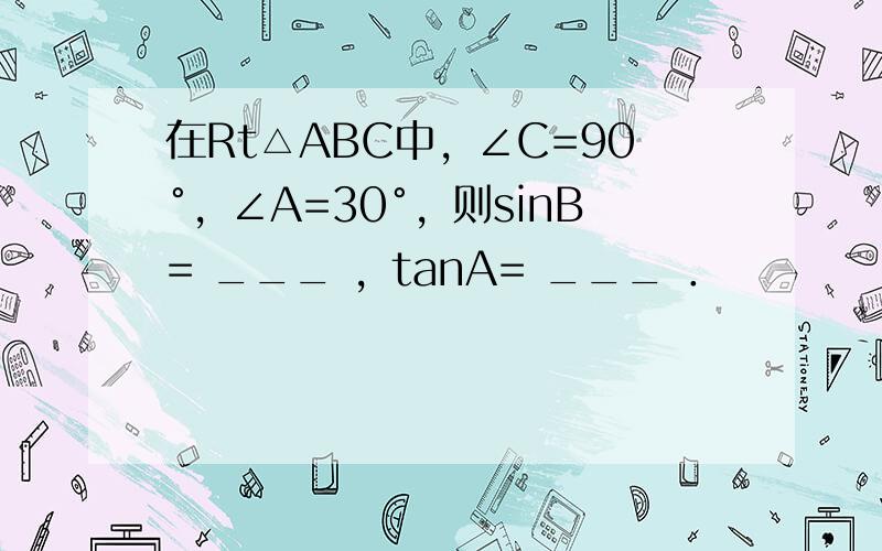 在Rt△ABC中，∠C=90°，∠A=30°，则sinB= ___ ，tanA= ___ ．