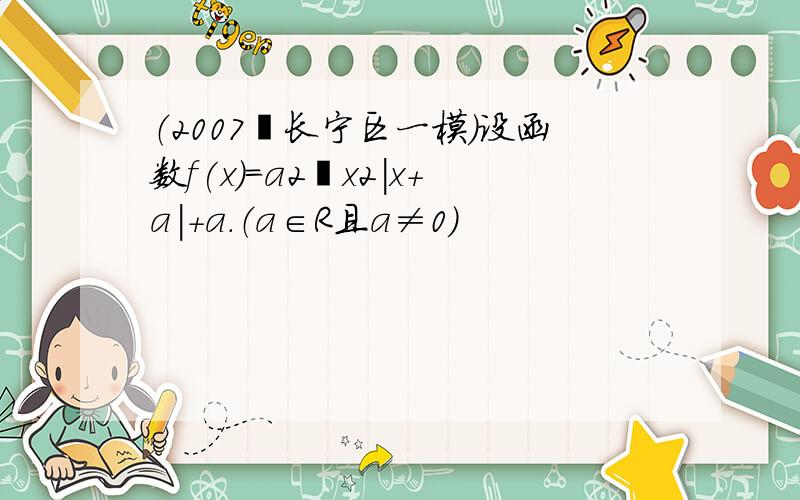 （2007•长宁区一模）设函数f(x)＝a2−x2|x+a|+a．（a∈R且a≠0）