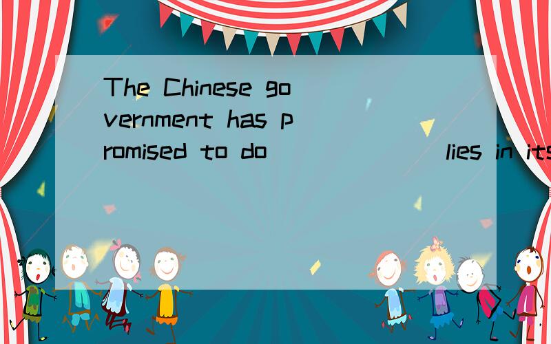 The Chinese government has promised to do ______ lies in its