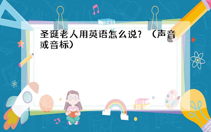 圣诞老人用英语怎么说？（声音或音标）