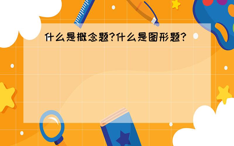 什么是概念题?什么是图形题?