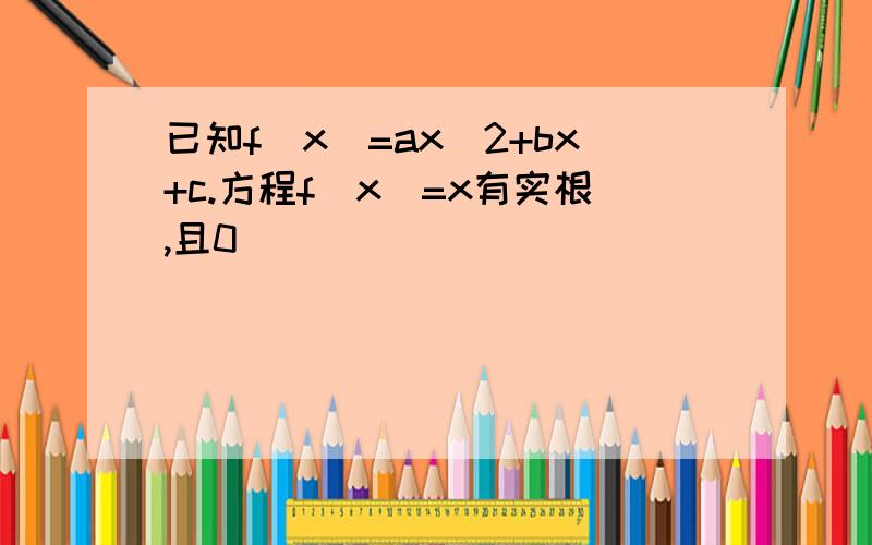 已知f(x)=ax＾2+bx+c.方程f(x)=x有实根,且0