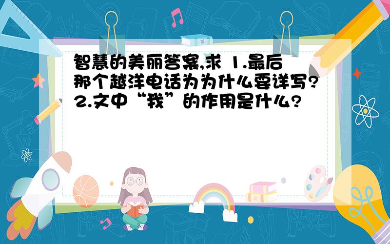 智慧的美丽答案,求 1.最后那个越洋电话为为什么要详写?2.文中“我”的作用是什么?