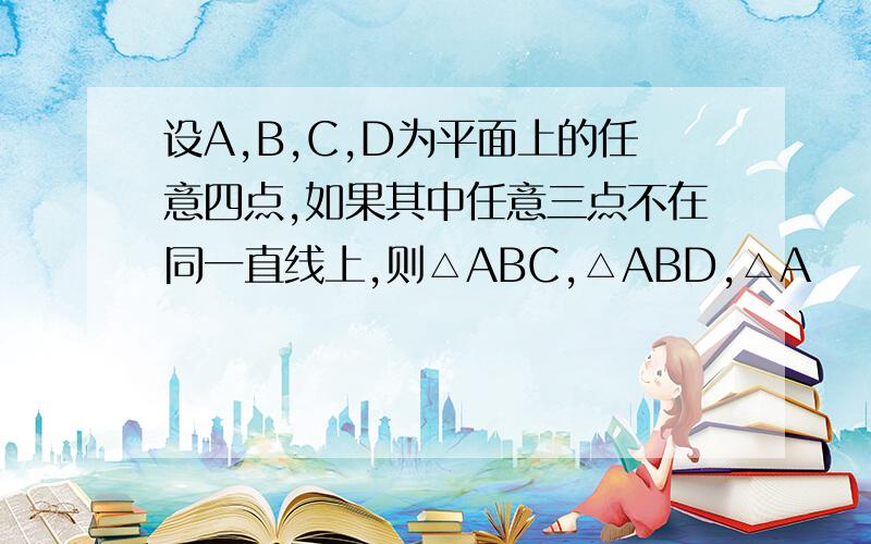 设A,B,C,D为平面上的任意四点,如果其中任意三点不在同一直线上,则△ABC,△ABD,△A