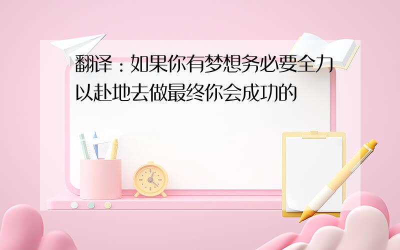 翻译：如果你有梦想务必要全力以赴地去做最终你会成功的