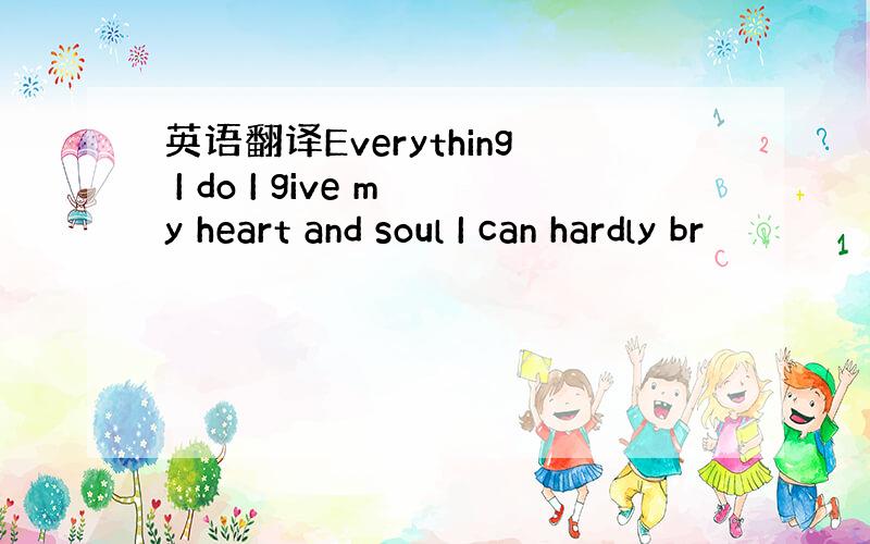 英语翻译Everything I do I give my heart and soul I can hardly br