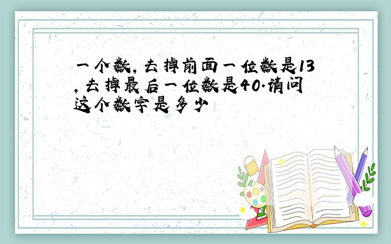 一个数,去掉前面一位数是13,去掉最后一位数是40.请问这个数字是多少