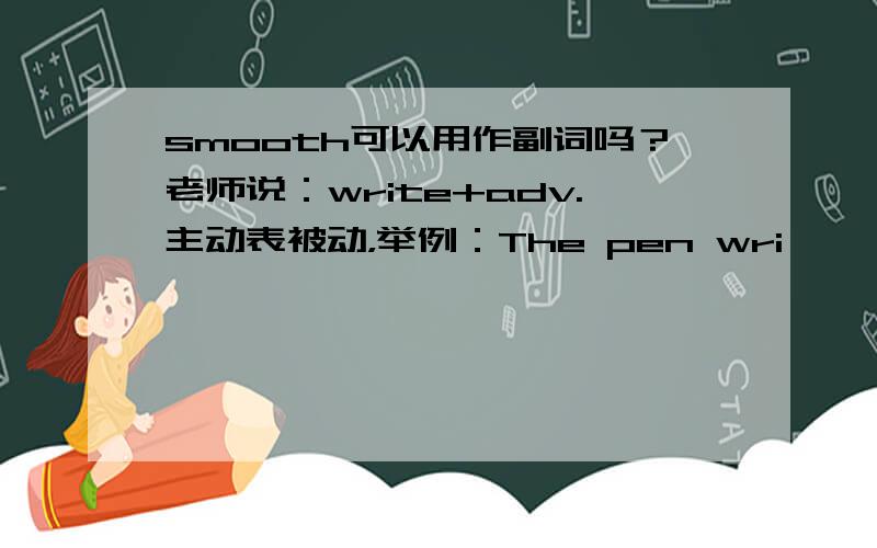 smooth可以用作副词吗？老师说：write+adv.主动表被动，举例：The pen wri